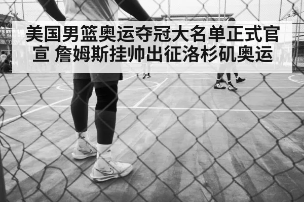美国男篮奥运夺冠大名单正式官宣 詹姆斯挂帅出征洛杉矶奥运 - kaiyun